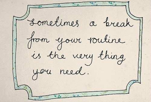 Sometimes a break from your routine is the very thing you need